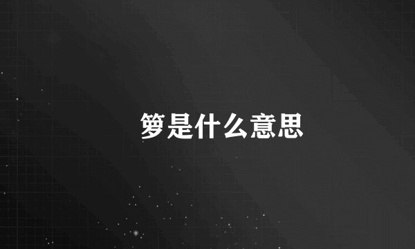 箥箩是什么意思