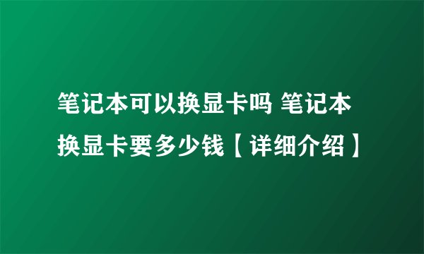 笔记本可以换显卡吗 笔记本换显卡要多少钱【详细介绍】