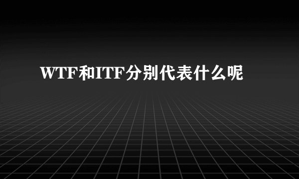 WTF和ITF分别代表什么呢