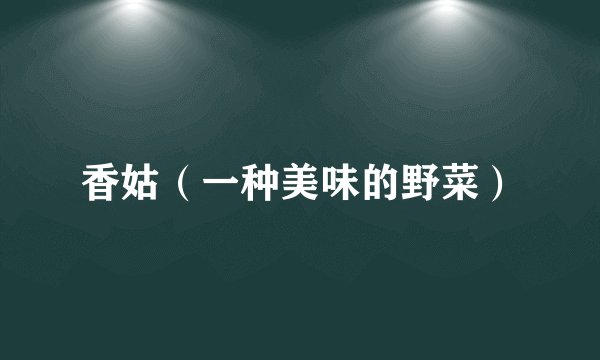 香姑（一种美味的野菜）