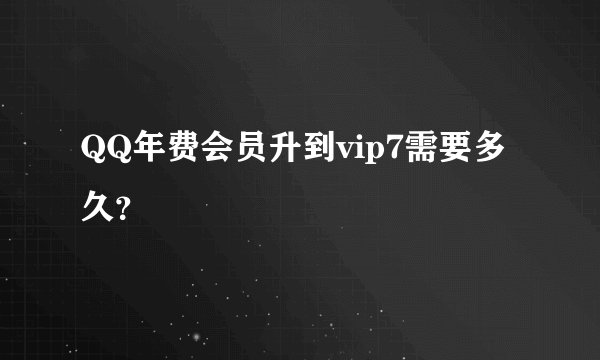 QQ年费会员升到vip7需要多久？
