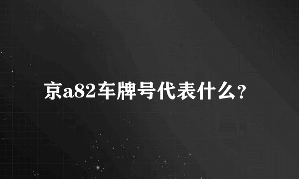 京a82车牌号代表什么？