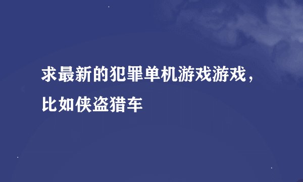 求最新的犯罪单机游戏游戏，比如侠盗猎车