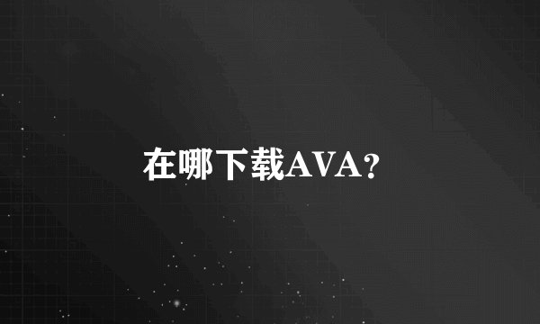 在哪下载AVA？