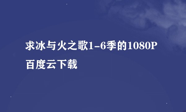 求冰与火之歌1-6季的1080P百度云下载