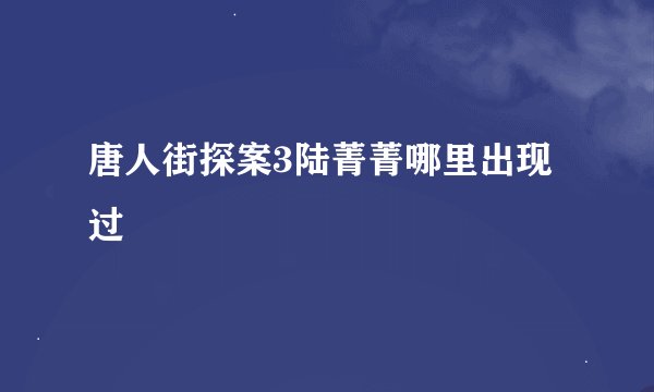 唐人街探案3陆菁菁哪里出现过