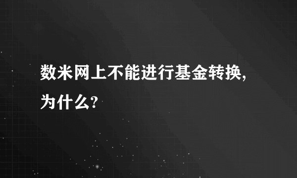 数米网上不能进行基金转换,为什么?