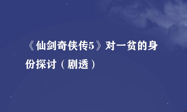 《仙剑奇侠传5》对一贫的身份探讨（剧透）