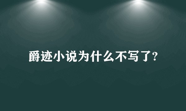 爵迹小说为什么不写了?