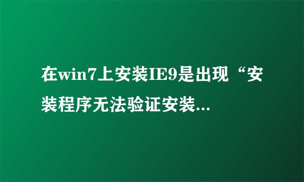 在win7上安装IE9是出现“安装程序无法验证安装文件。请确保加密服务正在此计算机上运行”