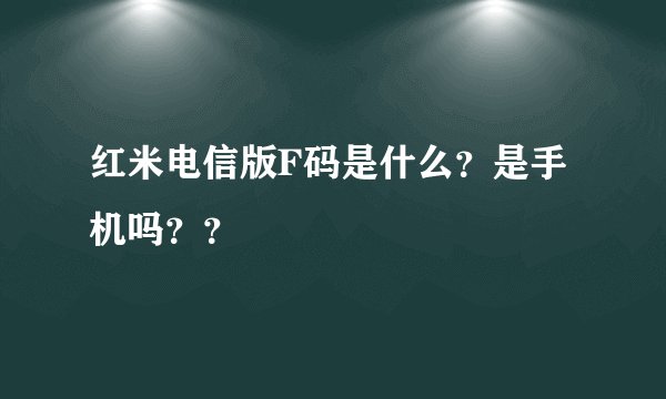 红米电信版F码是什么？是手机吗？？