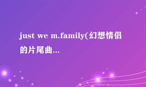 just we m.family(幻想情侣的片尾曲）的歌词中文的