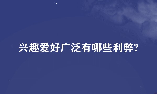 兴趣爱好广泛有哪些利弊?
