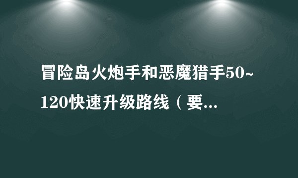 冒险岛火炮手和恶魔猎手50~120快速升级路线（要手动的)