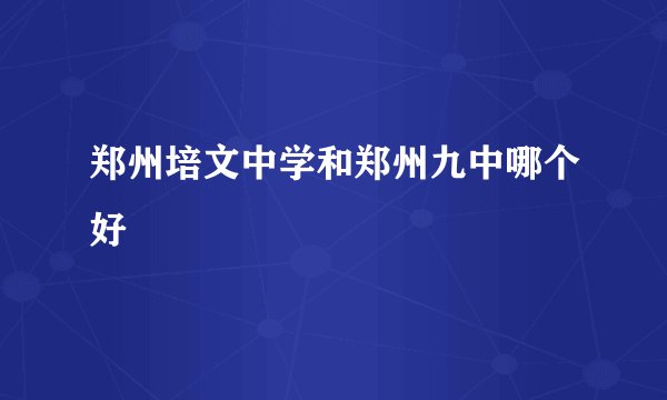 郑州培文中学和郑州九中哪个好