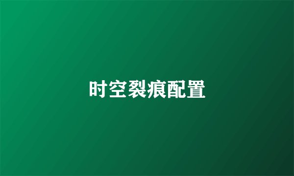 时空裂痕配置