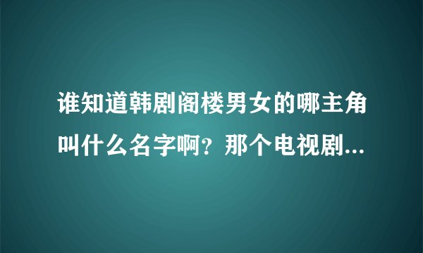 谁知道韩剧阁楼男女的哪主角叫什么名字啊？那个电视剧有在先观看的网址谁知道啊？