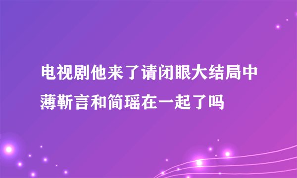 电视剧他来了请闭眼大结局中薄靳言和简瑶在一起了吗