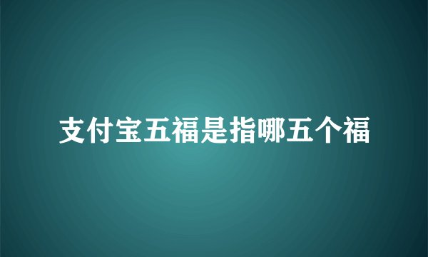 支付宝五福是指哪五个福