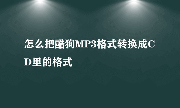 怎么把酷狗MP3格式转换成CD里的格式