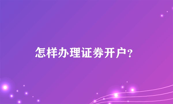 怎样办理证券开户？