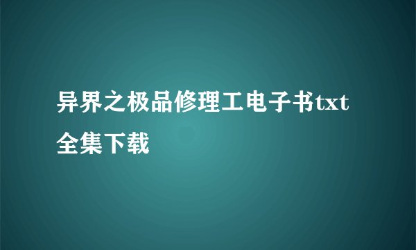 异界之极品修理工电子书txt全集下载