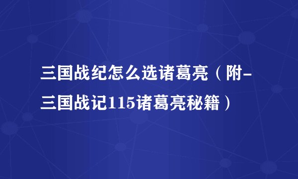 三国战纪怎么选诸葛亮（附-三国战记115诸葛亮秘籍）