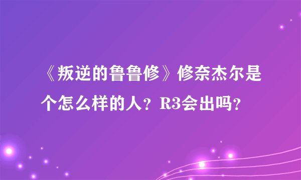 《叛逆的鲁鲁修》修奈杰尔是个怎么样的人？R3会出吗？