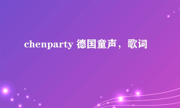 chenparty 德国童声,歌词