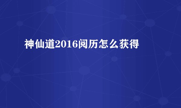 神仙道2016阅历怎么获得