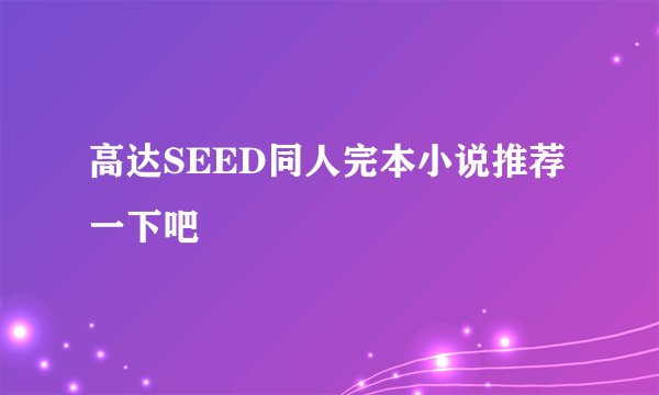 高达SEED同人完本小说推荐一下吧