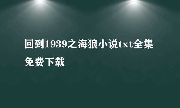 回到1939之海狼小说txt全集免费下载