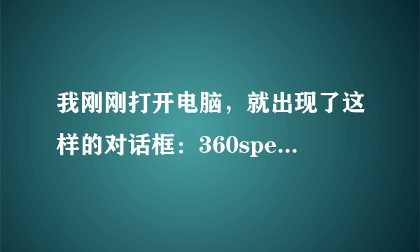 我刚刚打开电脑，就出现了这样的对话框：360speedld.exe-损坏的图像，怎么关也关不掉，我该怎么处理呢？