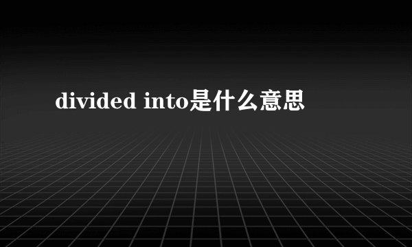 divided into是什么意思