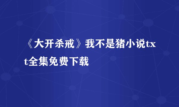 《大开杀戒》我不是猪小说txt全集免费下载