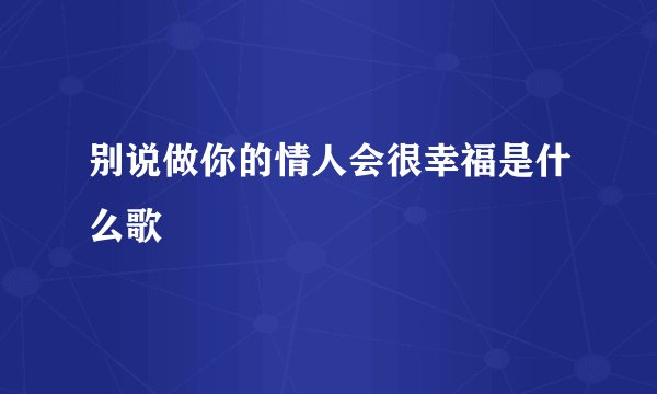 别说做你的情人会很幸福是什么歌