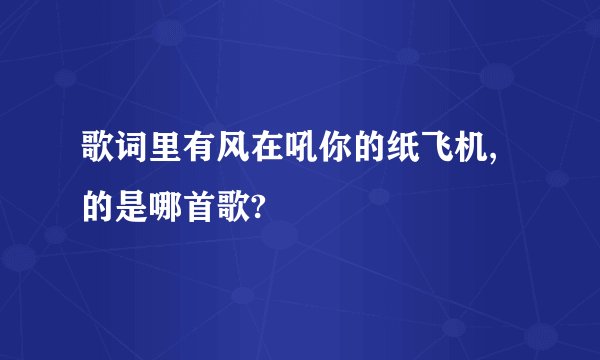 歌词里有风在吼你的纸飞机,的是哪首歌?