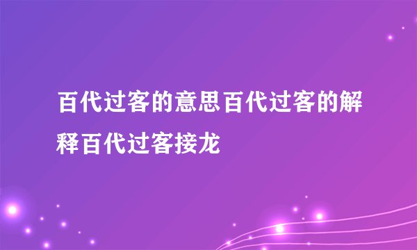 百代过客的意思百代过客的解释百代过客接龙