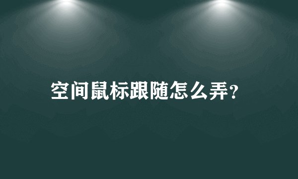 空间鼠标跟随怎么弄？
