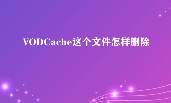 VODCache这个文件怎样删除