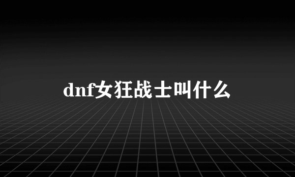 dnf女狂战士叫什么