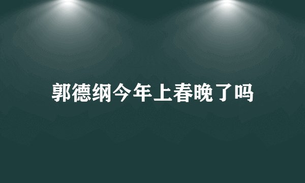 郭德纲今年上春晚了吗