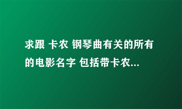 求跟 卡农 钢琴曲有关的所有的电影名字 包括带卡农插曲的 谢谢了