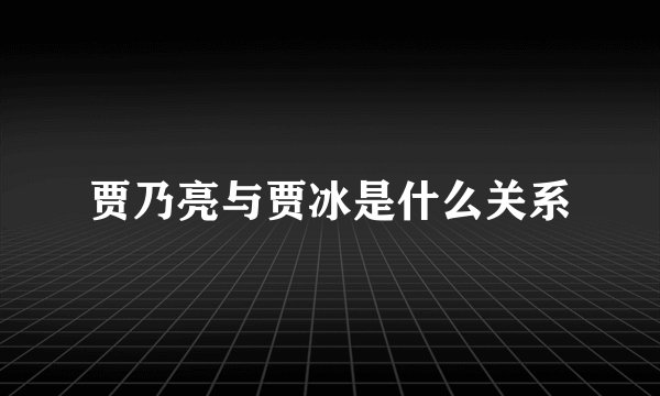 贾乃亮与贾冰是什么关系