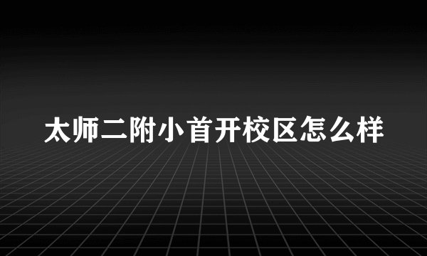 太师二附小首开校区怎么样