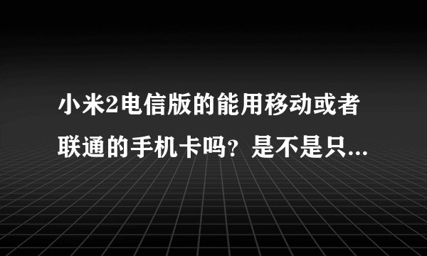 小米2电信版的能用移动或者联通的手机卡吗？是不是只能用电信的卡？