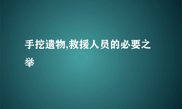 手挖遗物,救援人员的必要之举