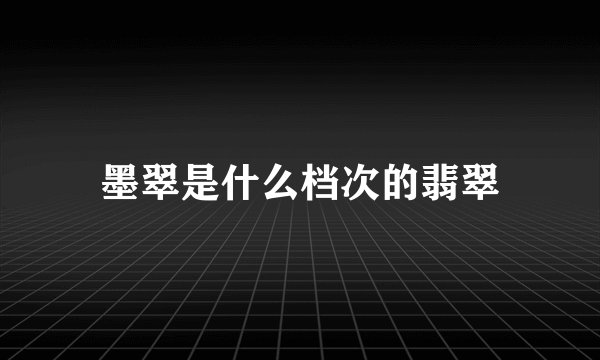 墨翠是什么档次的翡翠