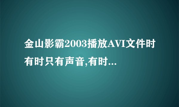 金山影霸2003播放AVI文件时有时只有声音,有时播放不了,怎么办