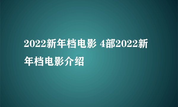 2022新年档电影 4部2022新年档电影介绍